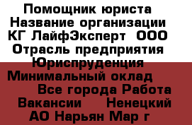 Помощник юриста › Название организации ­ КГ ЛайфЭксперт, ООО › Отрасль предприятия ­ Юриспруденция › Минимальный оклад ­ 45 000 - Все города Работа » Вакансии   . Ненецкий АО,Нарьян-Мар г.